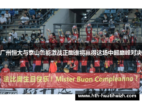 广州恒大与泰山鲁能激战正酣谁将赢得这场中超巅峰对决