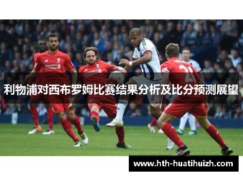 利物浦对西布罗姆比赛结果分析及比分预测展望